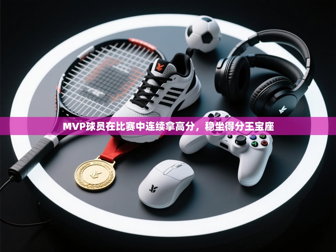 MVP球员在比赛中连续拿高分，稳坐得分王宝座  第2张